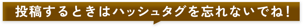 投稿するときはハッシュタグを忘れないでね!